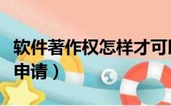 软件著作权怎样才可以申请（软件著作权怎么申请）