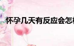 怀孕几天有反应会怎样（怀孕几天有反应）