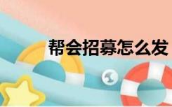 帮会招募怎么发（帮会招人广告）