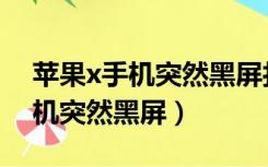 苹果x手机突然黑屏打不开怎么办（苹果x手机突然黑屏）