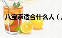八宝茶适合什么人（八宝茶适合什么人喝）