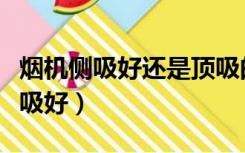 烟机侧吸好还是顶吸的好（烟机侧吸好还是直吸好）