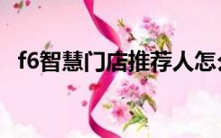 f6智慧门店推荐人怎么填写（f6智慧门店）