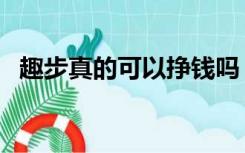 趣步真的可以挣钱吗（趣步真的可以赚钱）
