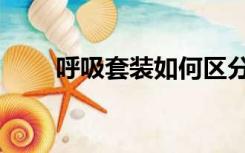 呼吸套装如何区分真假（呼吸套装）