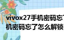 vivox27手机密码忘了怎么刷机（vivox27手机密码忘了怎么解锁）