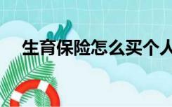生育保险怎么买个人（生育保险怎么买）