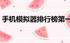 手机模拟器排行榜第一（手机模拟器排行榜）