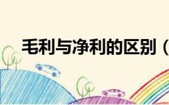 毛利与净利的区别（毛利与净利的区别）