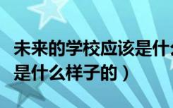 未来的学校应该是什么样的（未来的学校应该是什么样子的）