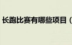 长跑比赛有哪些项目（短跑比赛有哪些项目）