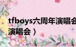 tfboys六周年演唱会完整版（tfboys六周年演唱会）