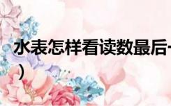 水表怎样看读数最后一位数（水表怎样看读数）
