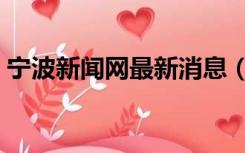 宁波新闻网最新消息（宁波新闻网最新消息）