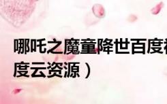 哪吒之魔童降世百度视频（哪吒之魔童降世百度云资源）