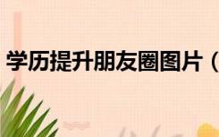 学历提升朋友圈图片（学历提升朋友圈文案）
