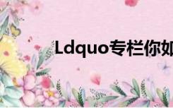 Ldquo专栏你如何撰写rdquo？
