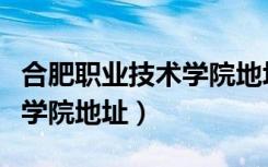 合肥职业技术学院地址在哪里（合肥职业技术学院地址）