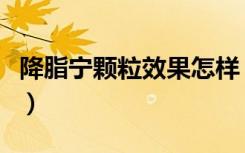 降脂宁颗粒效果怎样（降脂宁颗粒效果怎么样）