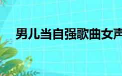 男儿当自强歌曲女声（男儿当自强歌曲）