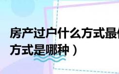 房产过户什么方式最便宜（最省钱的房产过户方式是哪种）