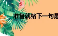准备就绪下一句是什么（准备就绪）