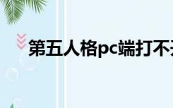 第五人格pc端打不开（第五人格pc端）