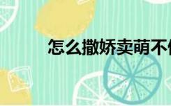 怎么撒娇卖萌不做作（怎么撒娇）