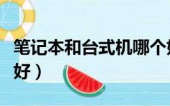 笔记本和台式机哪个好（笔记本和台式机哪个好）