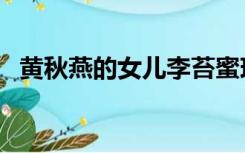 黄秋燕的女儿李苔蜜现状（黄秋燕的女儿）
