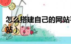怎么搭建自己的网站平台（怎么搭建自己的网站）