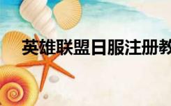 英雄联盟日服注册教程（英雄联盟日服）
