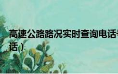 高速公路路况实时查询电话号码（高速公路路况实时查询电话）