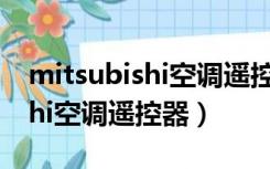 mitsubishi空调遥控器说明老式（mitsubishi空调遥控器）