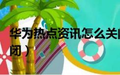 华为热点资讯怎么关闭（华为热点资讯怎么关闭）