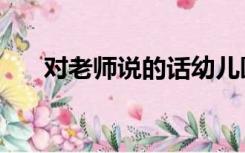 对老师说的话幼儿园（对老师说的话）