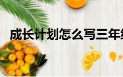 成长计划怎么写三年级（成长计划怎么写）