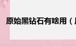 原始黑钻石有啥用（原始黑钻石有什么用）