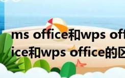 ms office和wps office哪个软件好（ms office和wps office的区别）