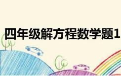 四年级解方程数学题100道（四年级解方程）