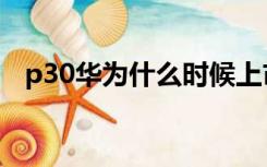 p30华为什么时候上市的（p30华为价格）