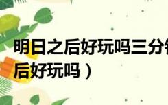 明日之后好玩吗三分钟带你了解游戏（明日之后好玩吗）
