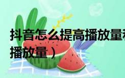 抖音怎么提高播放量和关注量（抖音怎么提高播放量）