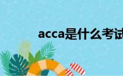 acca是什么考试（acca是什么）