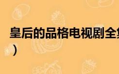 皇后的品格电视剧全集在线观看（皇后的品格）