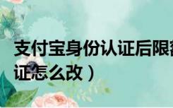 支付宝身份认证后限额是多少（支付宝身份认证怎么改）