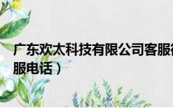 广东欢太科技有限公司客服微信（广东欢太科技有限公司客服电话）