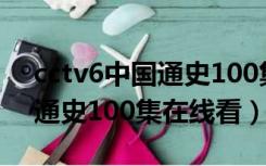 cctv6中国通史100集在线观看（cctv6中国通史100集在线看）