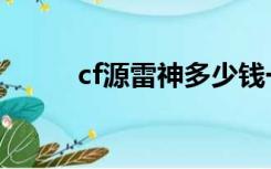 cf源雷神多少钱一把（cf源雷神）