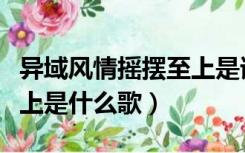 异域风情摇摆至上是谁喊的（异域风情摇摆至上是什么歌）